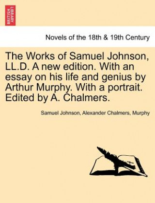 Carte Works of Samuel Johnson, LL.D. a New Edition. with an Essay on His Life and Genius by Arthur Murphy. with a Portrait. Edited by A. Chalmers. Barbara Ed Murphy