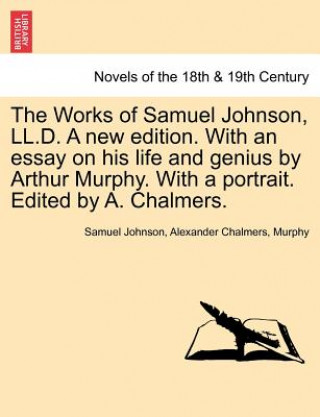 Book Works of Samuel Johnson, LL.D. a New Edition. with an Essay on His Life and Genius by Arthur Murphy. with a Portrait. Edited by A. Chalmers. Barbara Ed Murphy