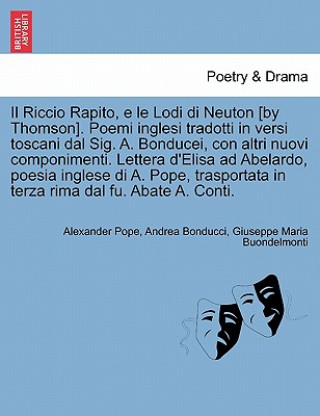 Knjiga Riccio Rapito, E Le Lodi Di Neuton [By Thomson]. Poemi Inglesi Tradotti in Versi Toscani Dal Sig. A. Bonducei, Con Altri Nuovi Componimenti. Lettera D Giuseppe Maria Buondelmonti