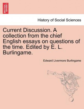 Kniha Current Discussion. a Collection from the Chief English Essays on Questions of the Time. Edited by E. L. Burlingame. Edward Livermore Burlingame