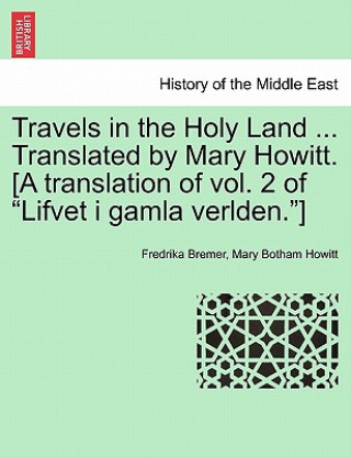 Kniha Travels in the Holy Land ... Translated by Mary Howitt. [A Translation of Vol. 2 of "Lifvet I Gamla Verlden."] Mary Botham Howitt