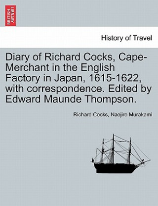 Kniha Diary of Richard Cocks, Cape-Merchant in the English Factory in Japan, 1615-1622, with Correspondence. Edited by Edward Maunde Thompson. Naojiro Murakami