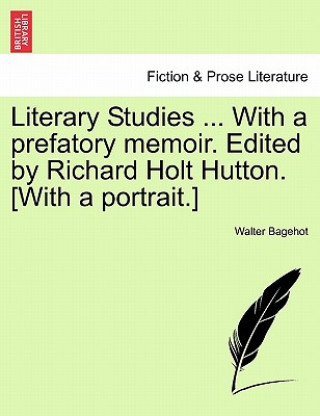 Book Literary Studies ... with a Prefatory Memoir. Edited by Richard Holt Hutton. [With a Portrait.] Walter Bagehot