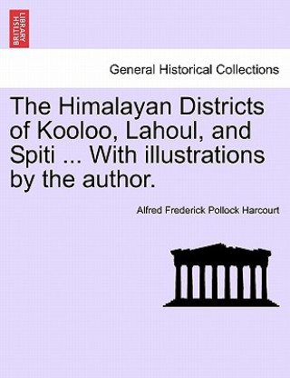 Knjiga Himalayan Districts of Kooloo, Lahoul, and Spiti ... With illustrations by the author. Alfred Frederick Pollock Harcourt