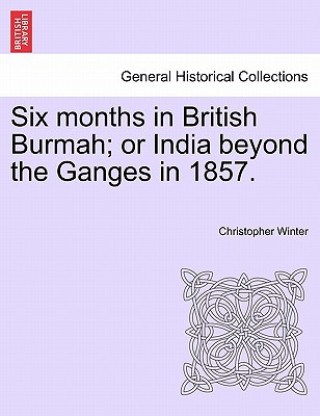 Livre Six Months in British Burmah; Or India Beyond the Ganges in 1857. Christopher Winter