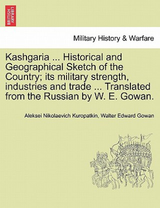 Kniha Kashgaria ... Historical and Geographical Sketch of the Country; Its Military Strength, Industries and Trade ... Translated from the Russian by W. E. Walter Edward Gowan