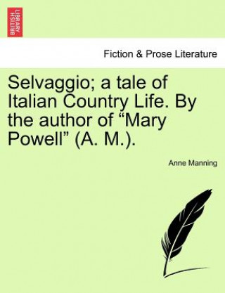 Kniha Selvaggio; A Tale of Italian Country Life. by the Author of "Mary Powell" (A. M.). Anne Manning