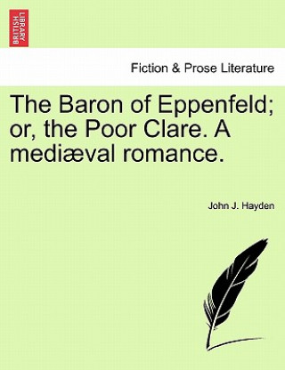 Knjiga Baron of Eppenfeld; Or, the Poor Clare. a Medi Val Romance. John J Hayden