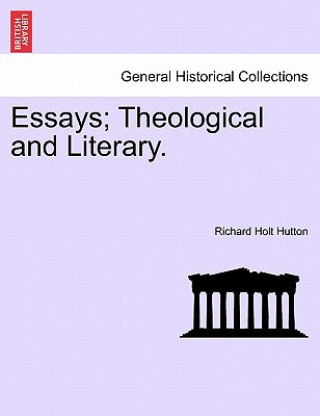 Könyv Essays; Theological and Literary. Richard Holt Hutton