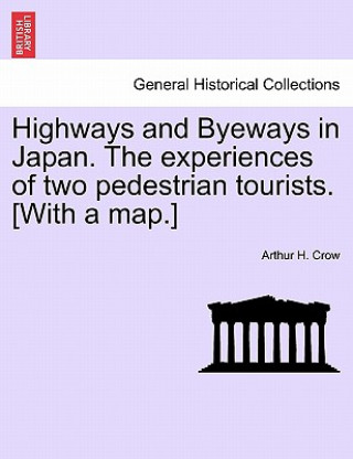 Carte Highways and Byeways in Japan. the Experiences of Two Pedestrian Tourists. [With a Map.] Arthur H Crow
