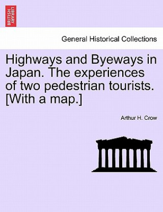 Книга Highways and Byeways in Japan. the Experiences of Two Pedestrian Tourists. [With a Map.] Arthur H Crow