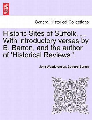 Kniha Historic Sites of Suffolk. ... with Introductory Verses by B. Barton, and the Author of 'Historical Reviews.'. Bernard Barton