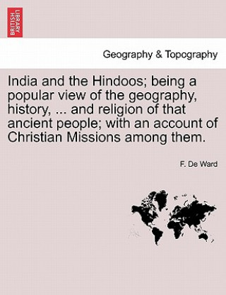 Книга India and the Hindoos; Being a Popular View of the Geography, History, ... and Religion of That Ancient People; With an Account of Christian Missions F De Ward