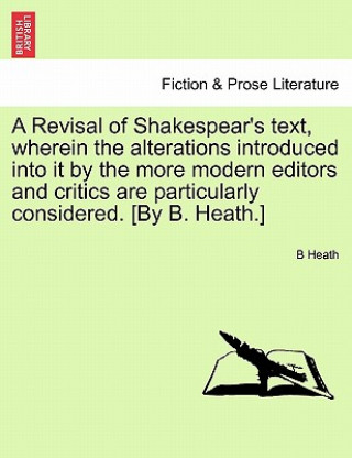 Carte Revisal of Shakespear's Text, Wherein the Alterations Introduced Into It by the More Modern Editors and Critics Are Particularly Considered. [By B. He B Heath