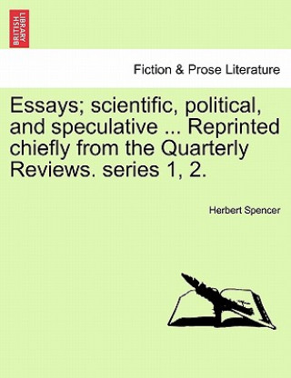 Knjiga Essays; Scientific, Political, and Speculative ... Reprinted Chiefly from the Quarterly Reviews. Series 1, 2. Herbert Spencer