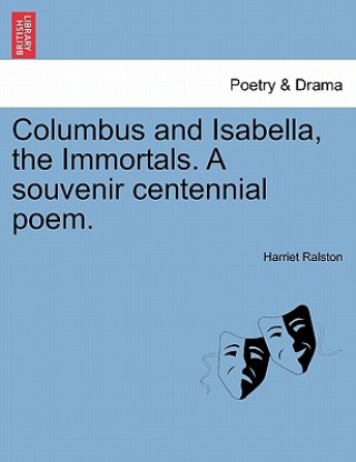 Książka Columbus and Isabella, the Immortals. a Souvenir Centennial Poem. Harriet Ralston