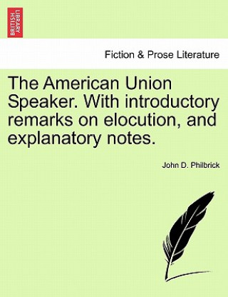 Carte American Union Speaker. with Introductory Remarks on Elocution, and Explanatory Notes. John D Philbrick