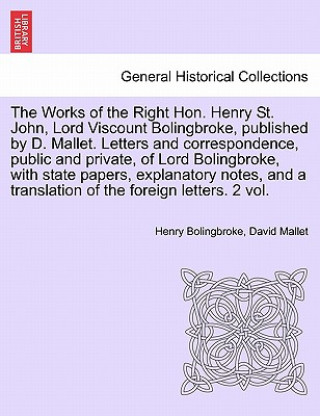 Kniha Works of the Right Hon. Henry St. John, Lord Viscount Bolingbroke, Published by D. Mallet. Letters and Correspondence, Public and Private, of Lord David Mallet