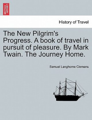 Kniha New Pilgrim's Progress. a Book of Travel in Pursuit of Pleasure. by Mark Twain. the Journey Home. Mark Twain