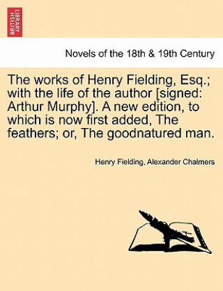 Kniha Works of Henry Fielding, Esq.; With the Life of the Author [Signed Alexander Chalmers