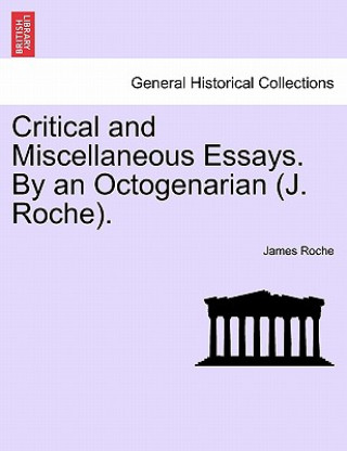 Kniha Critical and Miscellaneous Essays. by an Octogenarian (J. Roche). James Roche