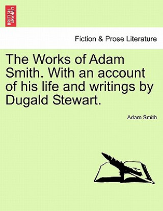 Kniha Works of Adam Smith. with an Account of His Life and Writings by Dugald Stewart. Adam Smith