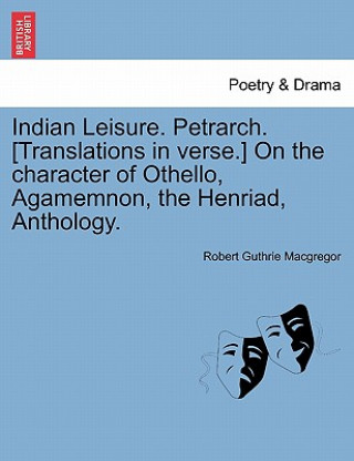 Book Indian Leisure. Petrarch. [Translations in Verse.] on the Character of Othello, Agamemnon, the Henriad, Anthology. Robert Guthrie MacGregor