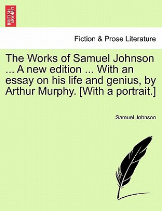 Carte Works of Samuel Johnson ... a New Edition ... with an Essay on His Life and Genius, by Arthur Murphy. [With a Portrait.] Volume the Fourth. Johnson
