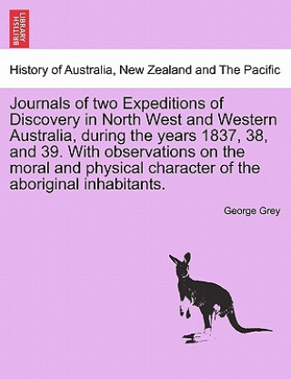 Kniha Journals of two Expeditions of Discovery in North West and Western Australia, during the years 1837, 38, and 39. With observations on the moral and ph George Grey