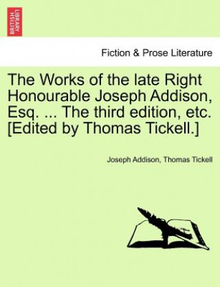 Knjiga Works of the Late Right Honourable Joseph Addison, Esq. ... the Third Edition, Etc. [Edited by Thomas Tickell.] Thomas Tickell