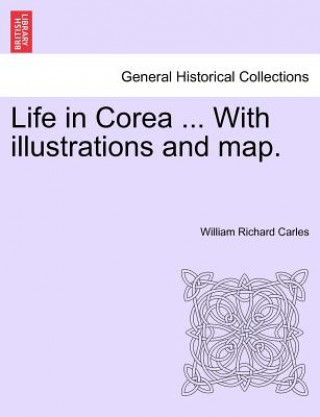 Книга Life in Corea ... with Illustrations and Map. William Richard Carles