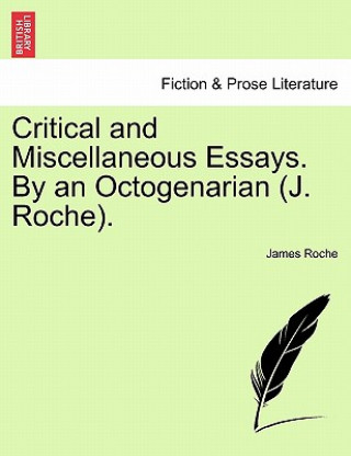 Kniha Critical and Miscellaneous Essays. By an Octogenarian (J. Roche). James Roche