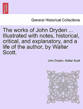 Carte Works of John Dryden ... Illustrated with Notes, Historical, Critical, and Explanatory, and a Life of the Author, by Walter Scott. Vol. X, Second Edit Sir Walter Scott