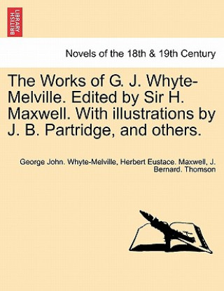 Kniha Works of G. J. Whyte-Melville. Edited by Sir H. Maxwell. with Illustrations by J. B. Partridge, and Others. J Bernard Thomson