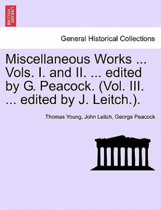 Kniha Miscellaneous Works ... Vols. I. and II. ... edited by G. Peacock. (Vol. III. ... edited by J. Leitch.). George Peacock