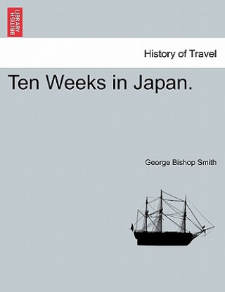 Könyv Ten Weeks in Japan. George Bishop Smith