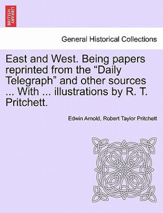 Libro East and West. Being Papers Reprinted from the Daily Telegraph and Other Sources ... with ... Illustrations by R. T. Pritchett. Robert Taylor Pritchett