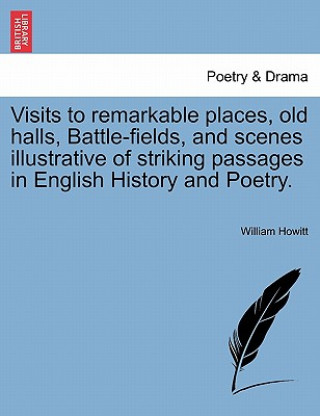 Buch Visits to Remarkable Places, Old Halls, Battle-Fields, and Scenes Illustrative of Striking Passages in English History and Poetry. William Howitt