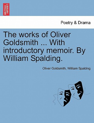 Kniha Works of Oliver Goldsmith ... with Introductory Memoir. by William Spalding. Oliver Goldsmith