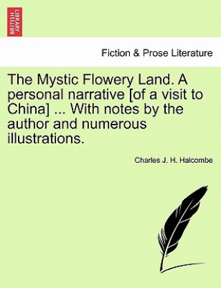 Книга Mystic Flowery Land. a Personal Narrative [Of a Visit to China] ... with Notes by the Author and Numerous Illustrations. Charles J H Halcombe