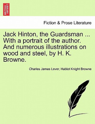 Buch Jack Hinton, the Guardsman ... with a Portrait of the Author. and Numerous Illustrations on Wood and Steel, by H. K. Browne. Hablot Knight Browne