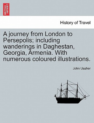 Livre journey from London to Persepolis; including wanderings in Daghestan, Georgia, Armenia. With numerous coloured illustrations. John Ussher