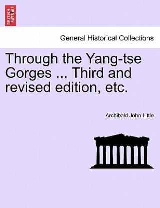 Kniha Through the Yang-Tse Gorges ... Third and Revised Edition, Etc. Archibald John Little