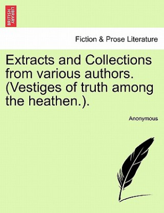 Kniha Extracts and Collections from Various Authors. (Vestiges of Truth Among the Heathen.). Anonymous