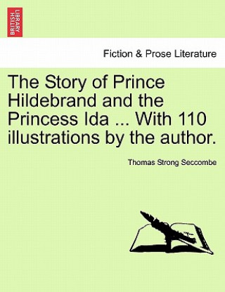 Książka Story of Prince Hildebrand and the Princess Ida ... with 110 Illustrations by the Author. Thomas Strong Seccombe