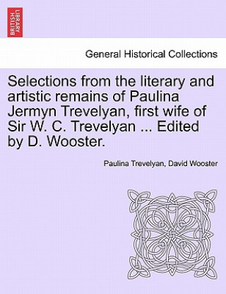 Knjiga Selections from the Literary and Artistic Remains of Paulina Jermyn Trevelyan, First Wife of Sir W. C. Trevelyan ... Edited by D. Wooster. David Wooster