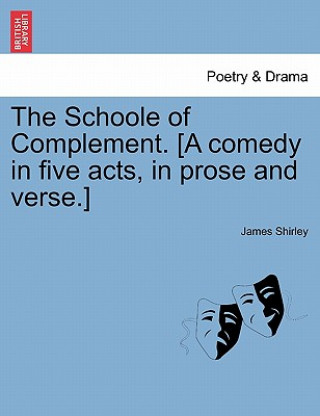 Kniha Schoole of Complement. [A Comedy in Five Acts, in Prose and Verse.] James Shirley