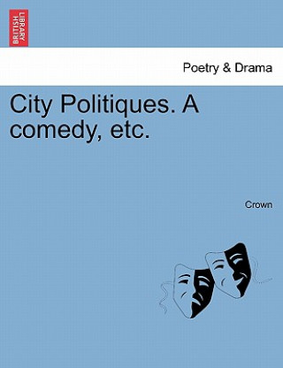 Kniha City Politiques. a Comedy, Etc. MR Crown