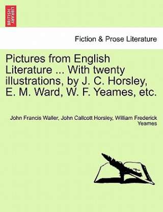Kniha Pictures from English Literature ... with Twenty Illustrations, by J. C. Horsley, E. M. Ward, W. F. Yeames, Etc. William Frederick Yeames