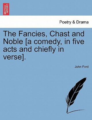 Kniha Fancies, Chast and Noble [A Comedy, in Five Acts and Chiefly in Verse]. Professor John Ford